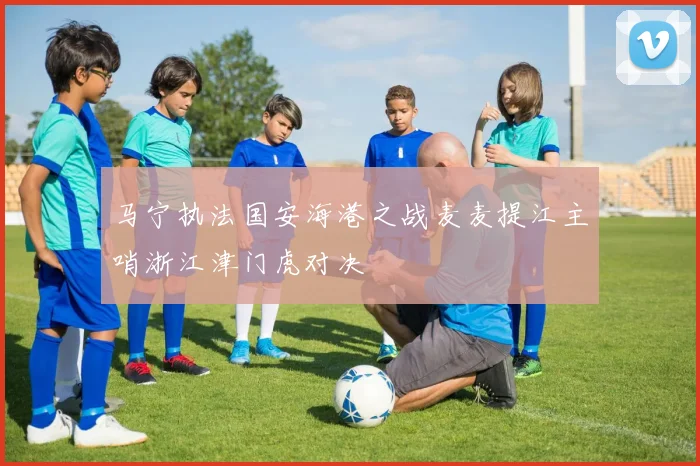 马宁执法国安海港之战麦麦提江主哨浙江津门虎对决