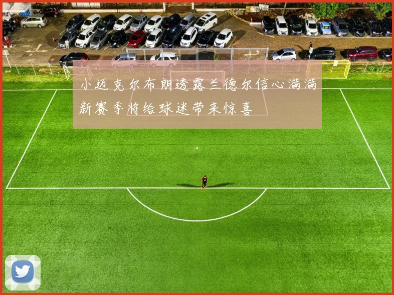 小迈克尔布朗透露兰德尔信心满满新赛季将给球迷带来惊喜