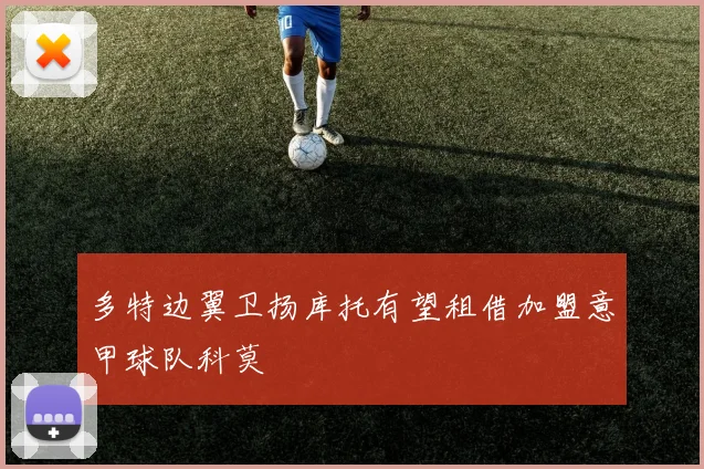 多特边翼卫扬库托有望租借加盟意甲球队科莫